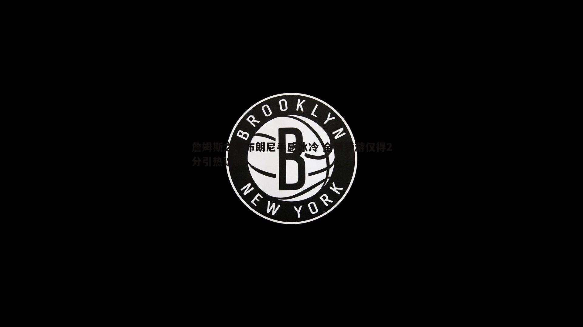 詹姆斯之子布朗尼手感冰冷 全场梦游仅得2分引热议