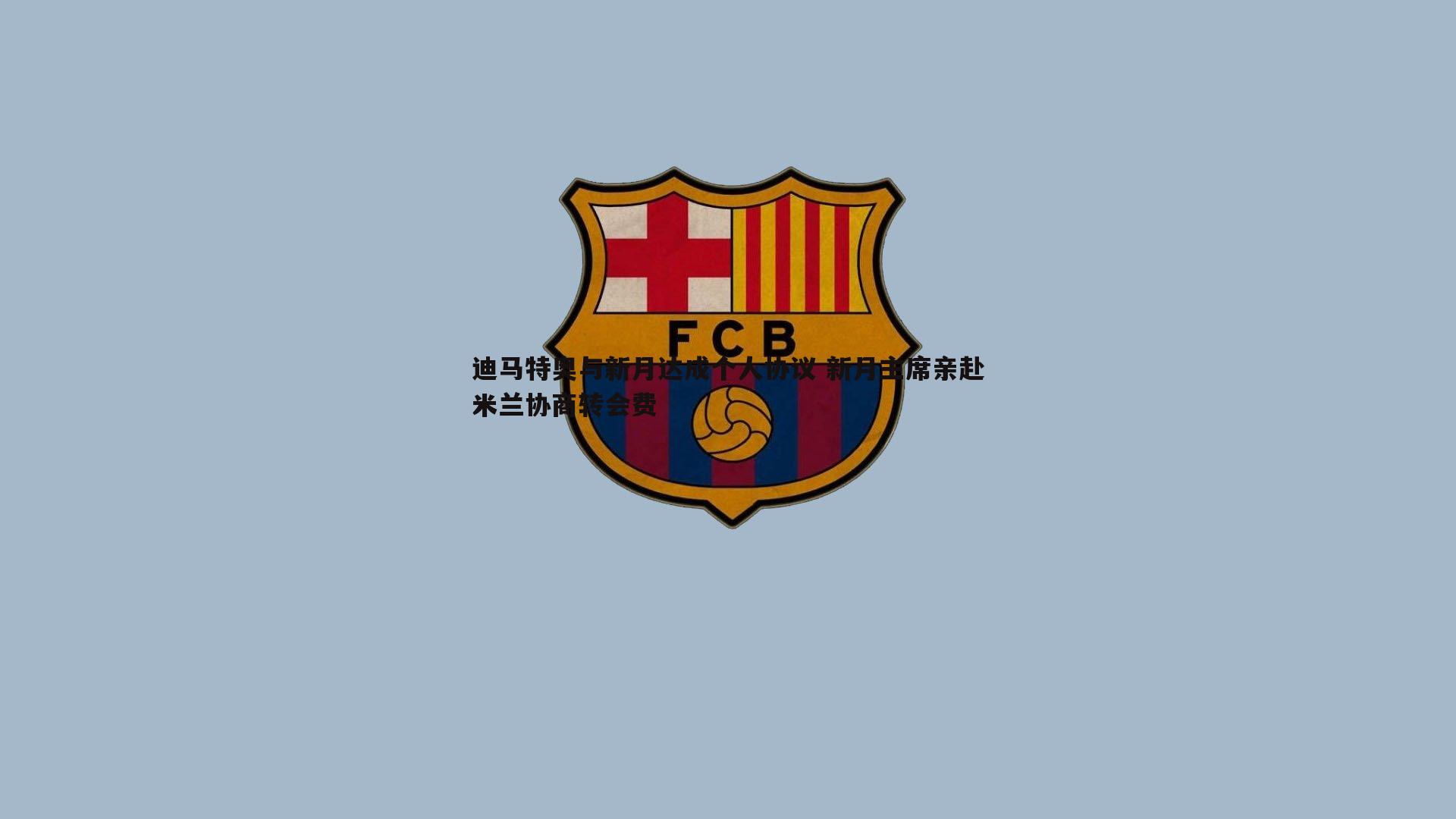 迪马特奥与新月达成个人协议 新月主席亲赴米兰协商转会费