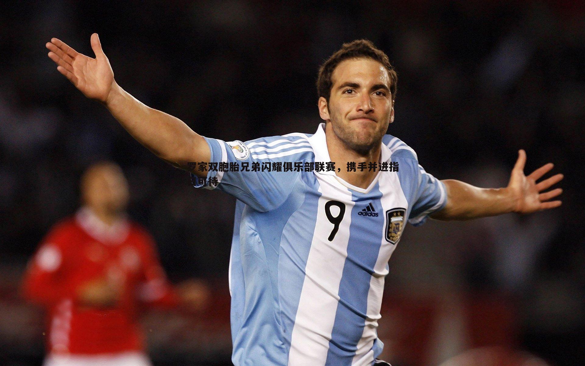 罗家双胞胎兄弟闪耀俱乐部联赛，携手并进指日可待