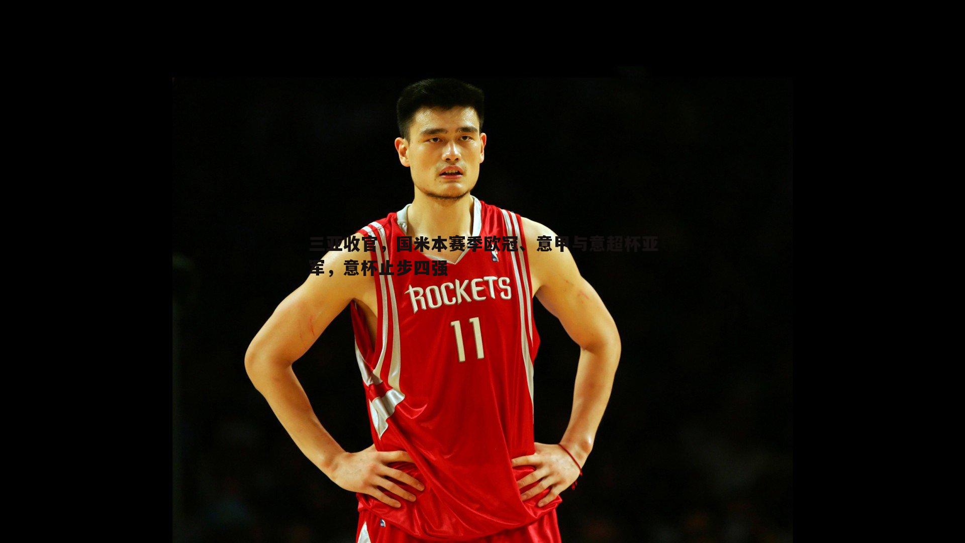 三亚收官，国米本赛季欧冠、意甲与意超杯亚军，意杯止步四强