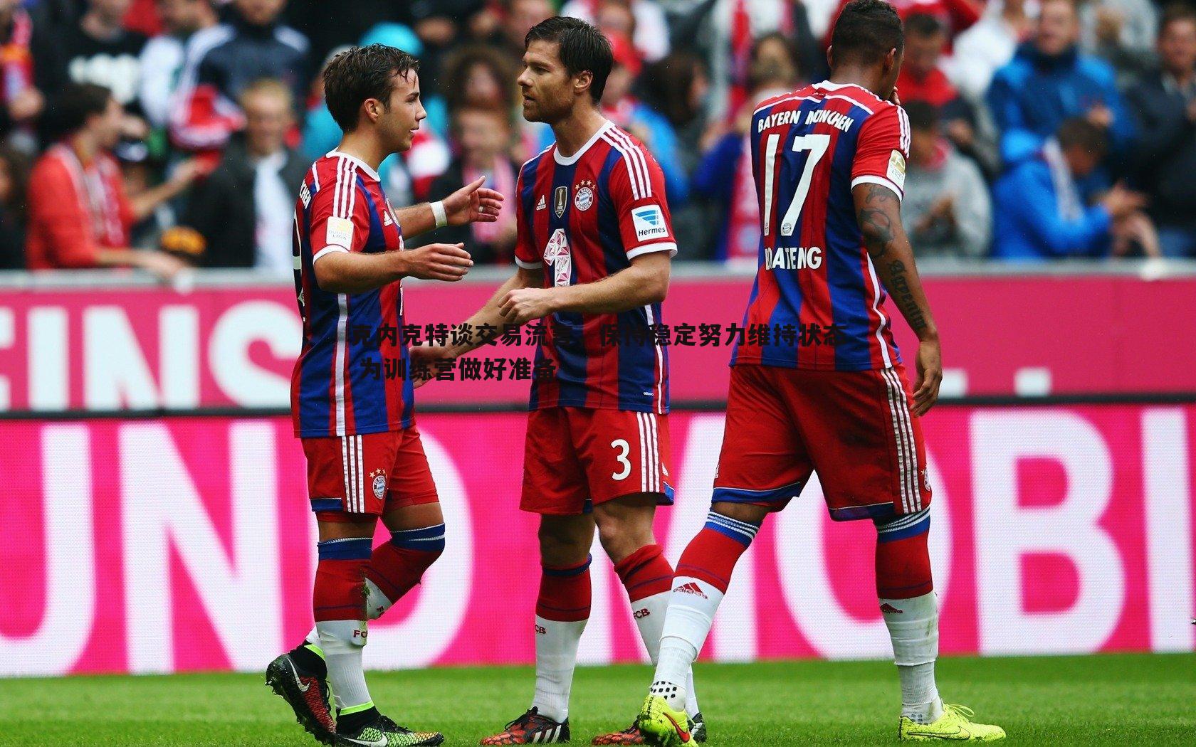 克内克特谈交易流言,保持稳定努力维持状态 为训练营做好准备