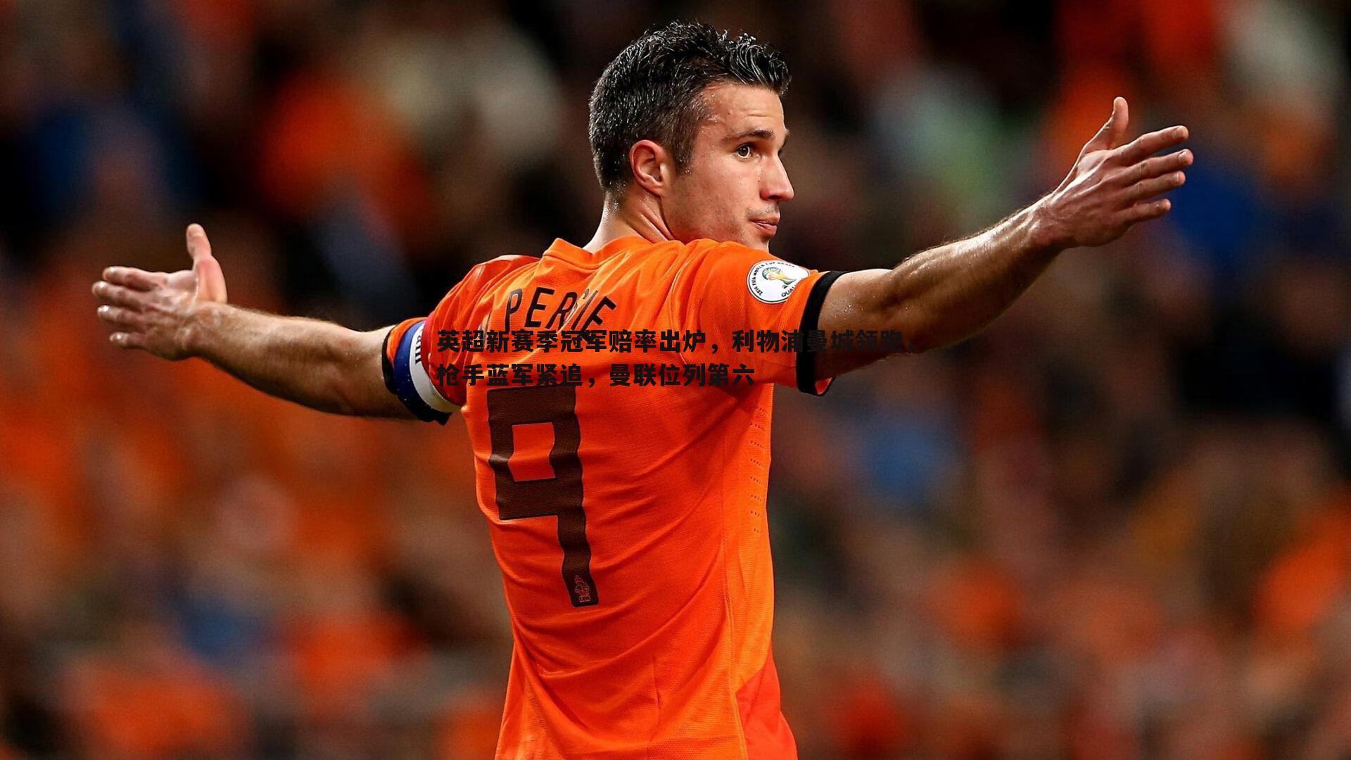 英超新赛季冠军赔率出炉,利物浦曼城领跑,枪手蓝军紧追,曼联位列第六