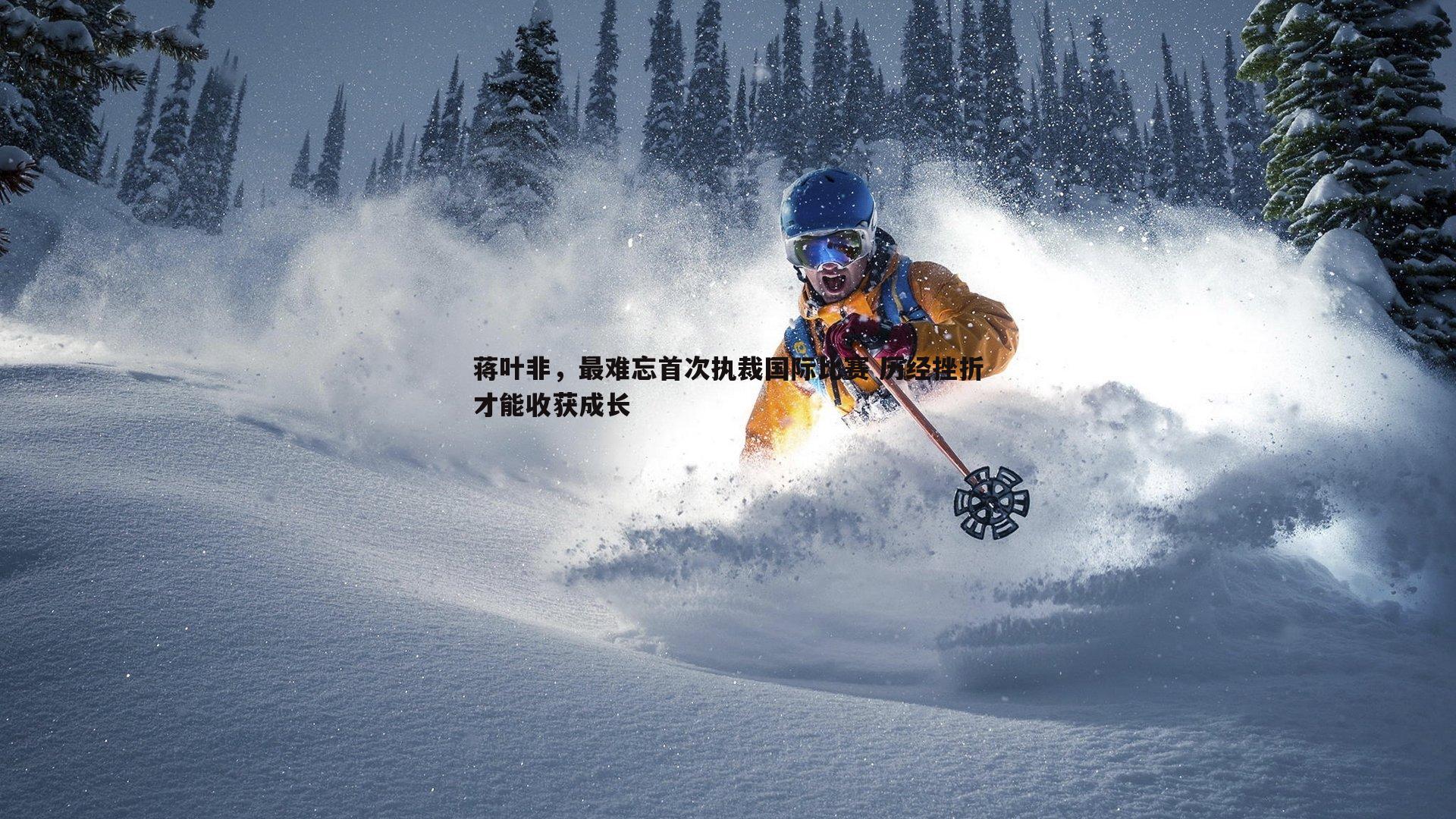 蒋叶非,最难忘首次执裁国际比赛 历经挫折才能收获成长