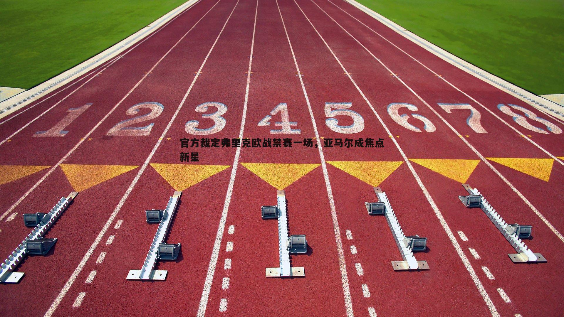 官方裁定弗里克欧战禁赛一场,亚马尔成焦点新星