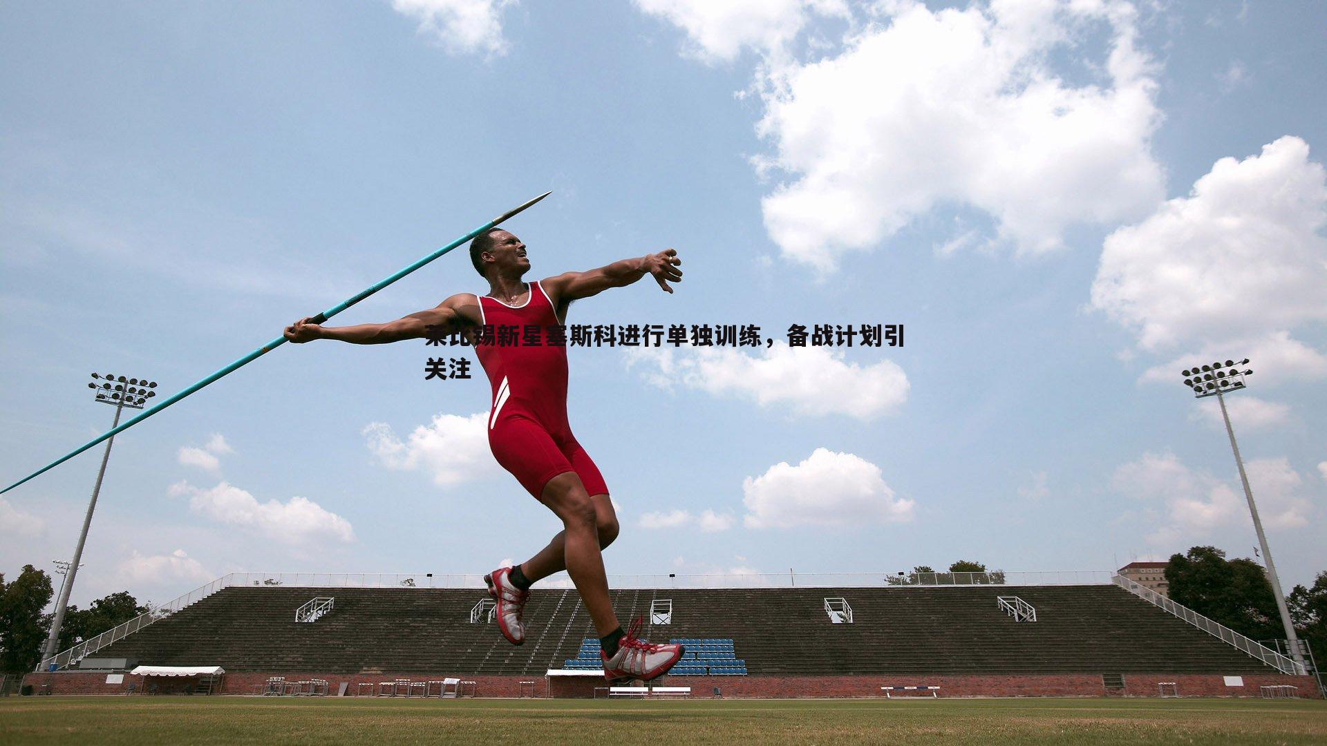 莱比锡新星塞斯科进行单独训练,备战计划引关注